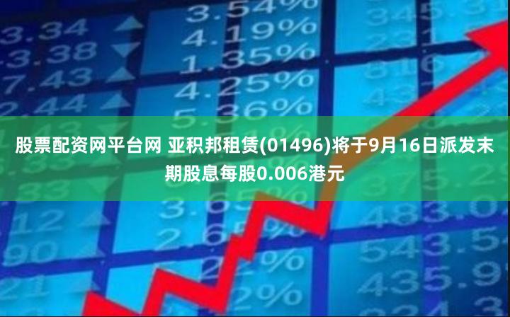 股票配资网平台网 亚积邦租赁(01496)将于9月16日派发末期股息每股0.006港元