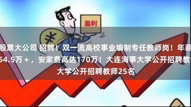 股票大公司 招聘！双一流高校事业编制专任教师岗！年薪37.5~54.5万＋，安家费高达170万！大连海事大学公开招聘教师25名