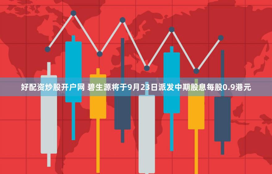 好配资炒股开户网 碧生源将于9月23日派发中期股息每股0.9港元