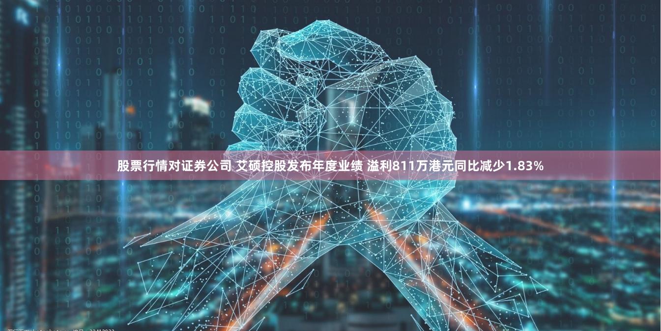 股票行情对证券公司 艾硕控股发布年度业绩 溢利811万港元同比减少1.83%