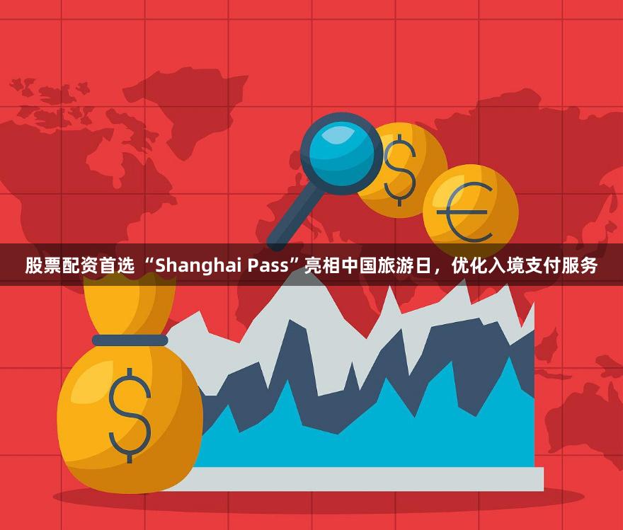 股票配资首选 “Shanghai Pass”亮相中国旅游日，优化入境支付服务