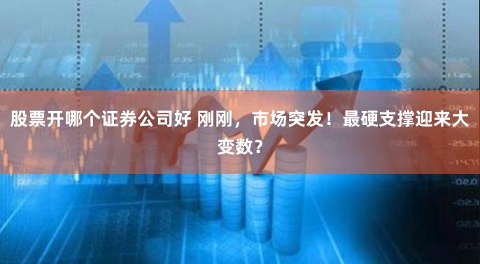 股票开哪个证券公司好 刚刚，市场突发！最硬支撑迎来大变数？