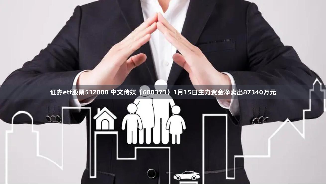 证券etf股票512880 中文传媒（600373）1月15日主力资金净卖出87340万元
