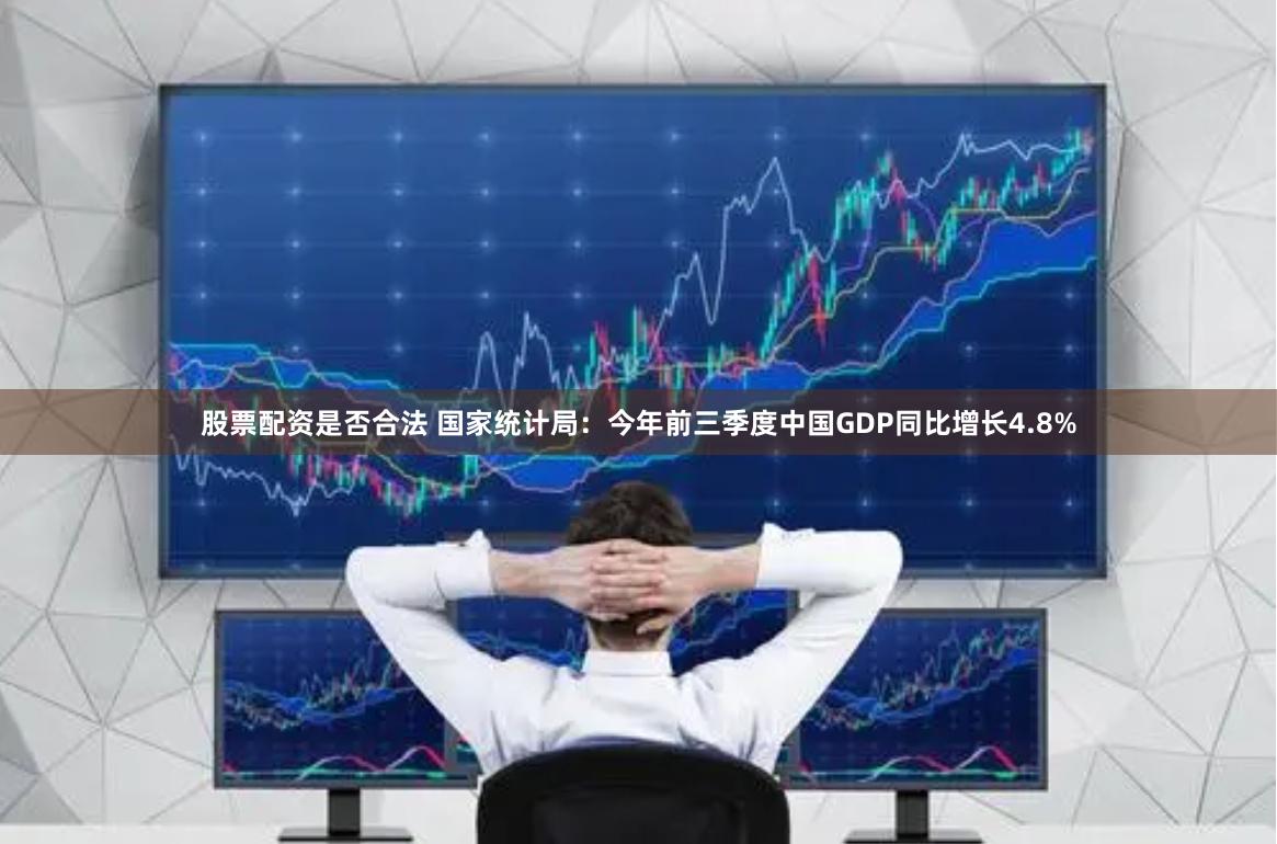 股票配资是否合法 国家统计局：今年前三季度中国GDP同比增长4.8%