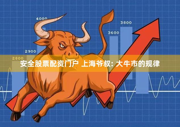 安全股票配资门户 上海爷叔: 大牛市的规律