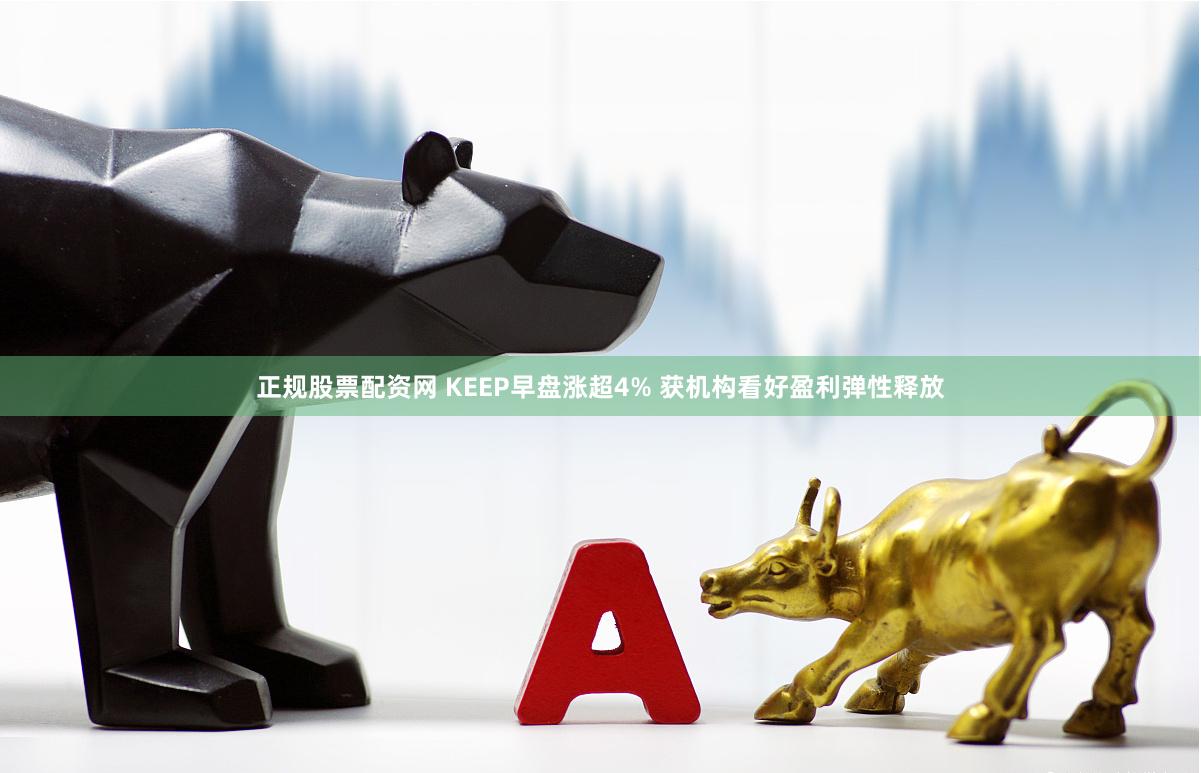 正规股票配资网 KEEP早盘涨超4% 获机构看好盈利弹性释放