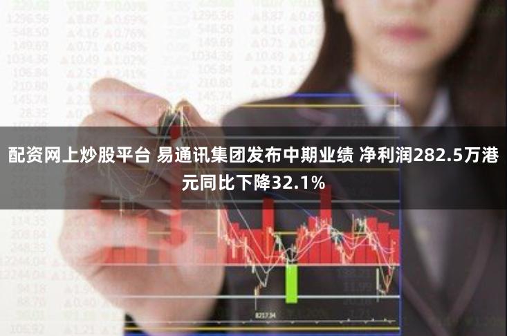 配资网上炒股平台 易通讯集团发布中期业绩 净利润282.5万港元同比下降32.1%