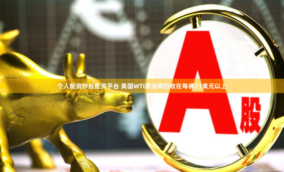 个人配资炒股配资平台 美国WTI原油周四收在每桶73美元以上