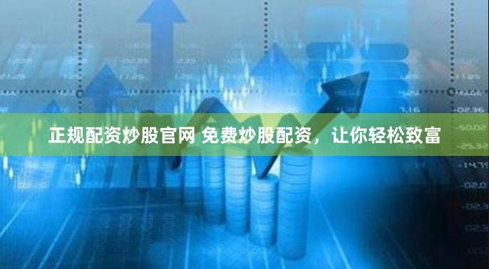 正规配资炒股官网 免费炒股配资，让你轻松致富