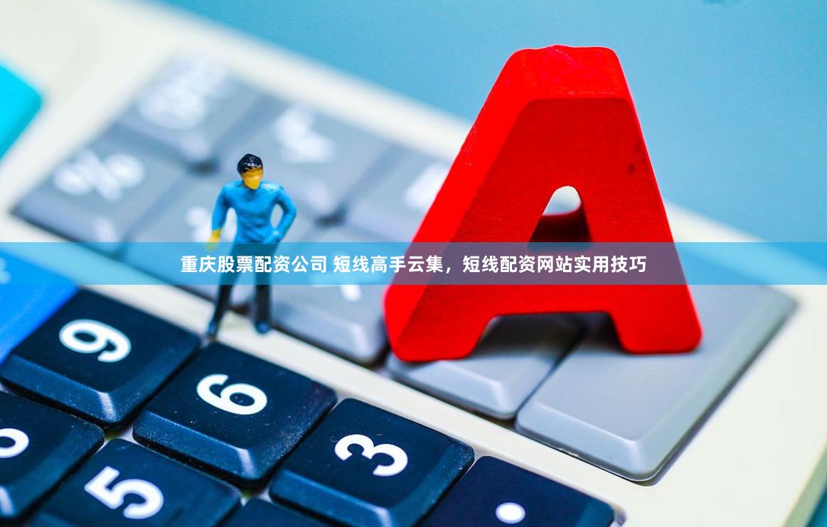 重庆股票配资公司 短线高手云集，短线配资网站实用技巧