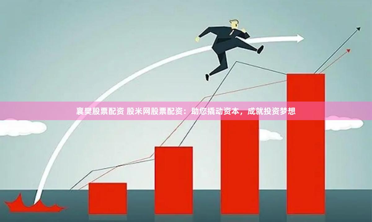襄樊股票配资 股米网股票配资：助您撬动资本，成就投资梦想