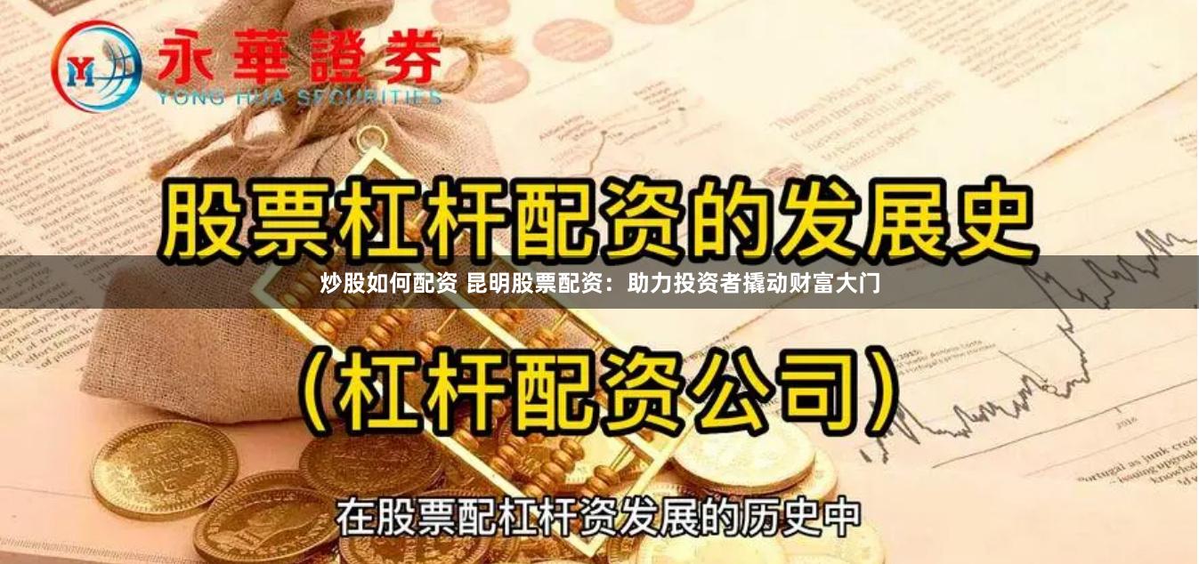 炒股如何配资 昆明股票配资：助力投资者撬动财富大门