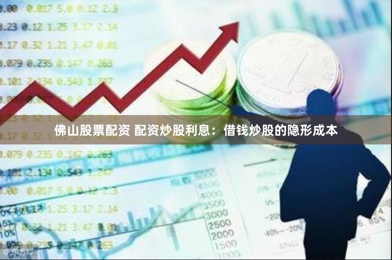 佛山股票配资 配资炒股利息：借钱炒股的隐形成本