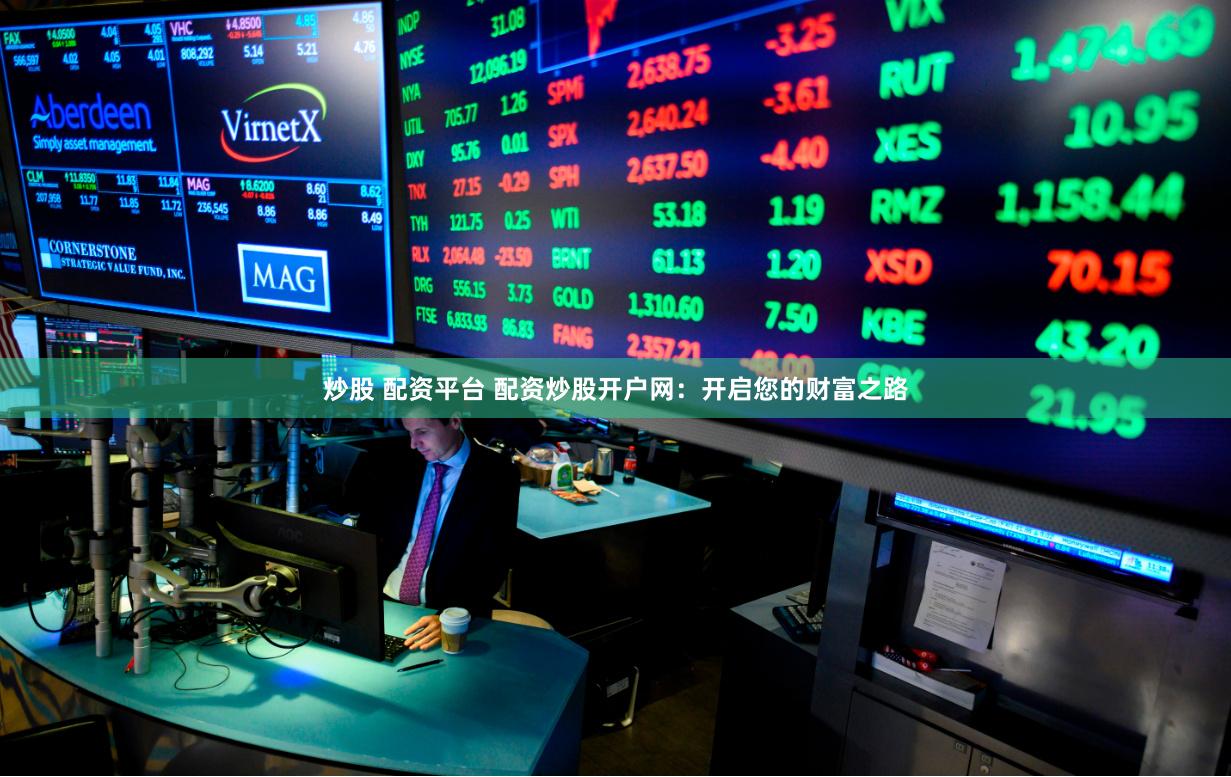 炒股 配资平台 配资炒股开户网：开启您的财富之路