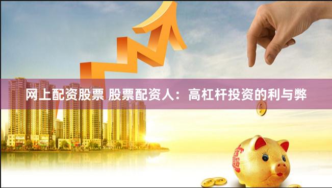 网上配资股票 股票配资人：高杠杆投资的利与弊