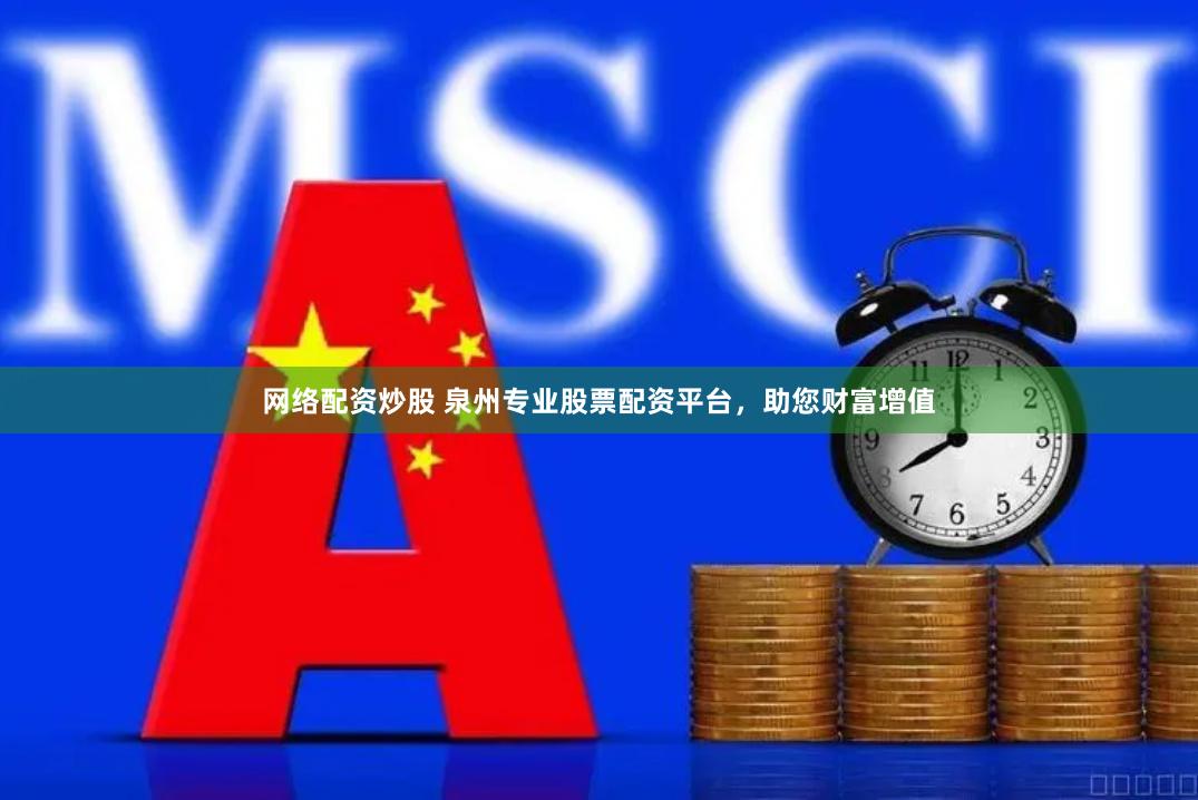 网络配资炒股 泉州专业股票配资平台，助您财富增值