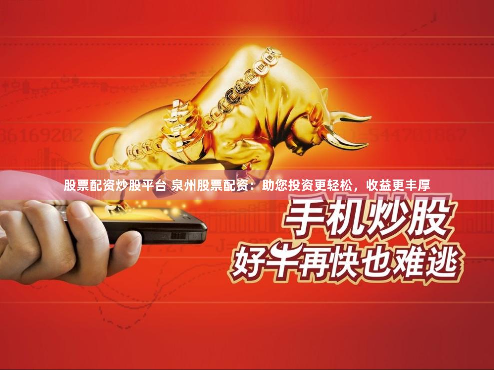 股票配资炒股平台 泉州股票配资：助您投资更轻松，收益更丰厚