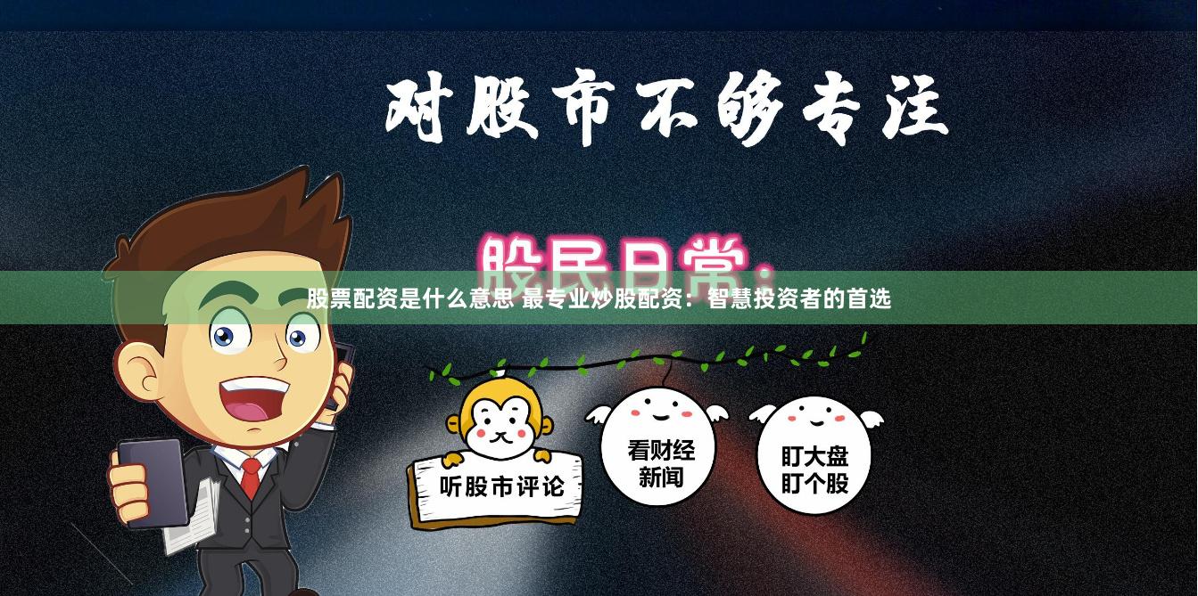 股票配资是什么意思 最专业炒股配资：智慧投资者的首选