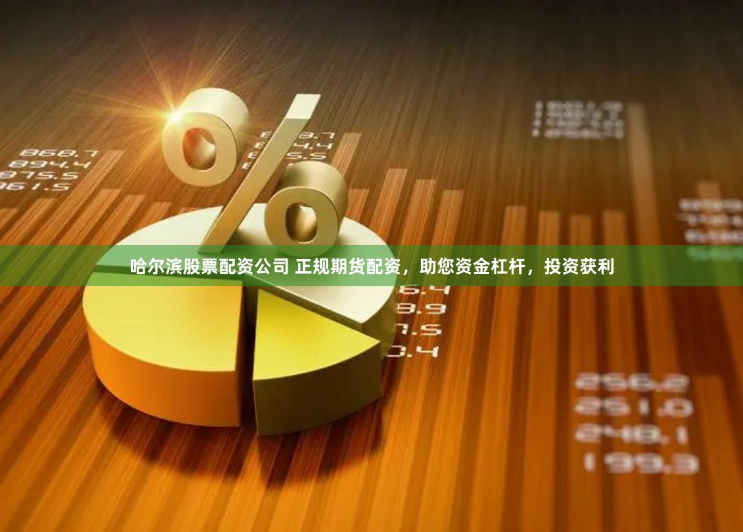 哈尔滨股票配资公司 正规期货配资，助您资金杠杆，投资获利