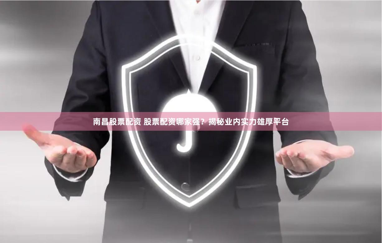 南昌股票配资 股票配资哪家强？揭秘业内实力雄厚平台
