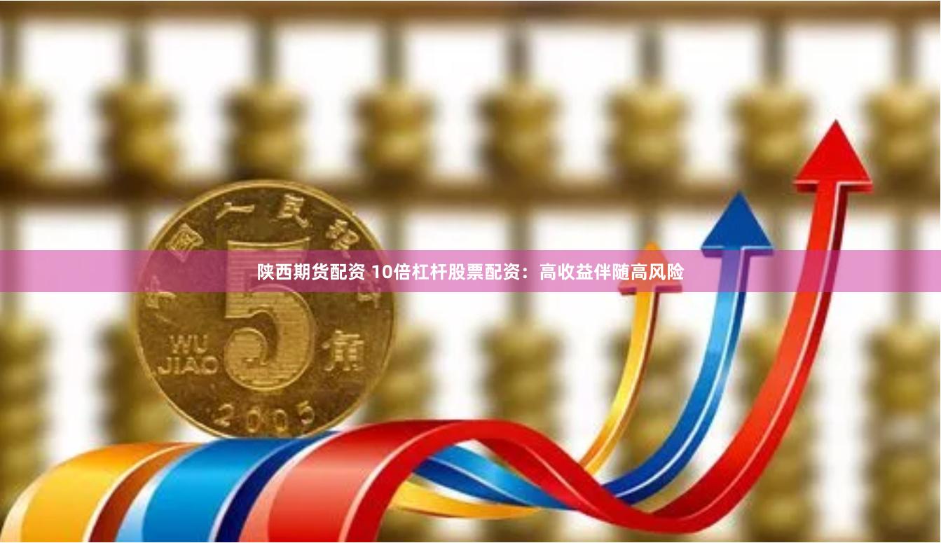 陕西期货配资 10倍杠杆股票配资：高收益伴随高风险