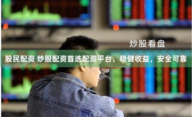 股民配资 炒股配资首选配资平台，稳健收益，安全可靠