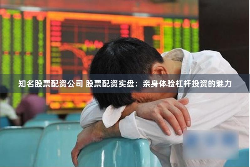 知名股票配资公司 股票配资实盘：亲身体验杠杆投资的魅力