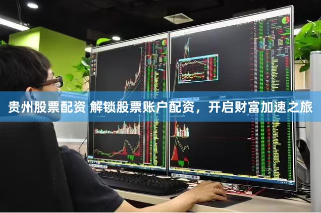贵州股票配资 解锁股票账户配资，开启财富加速之旅