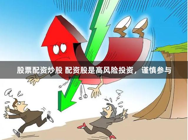 股票配资炒股 配资股是高风险投资，谨慎参与
