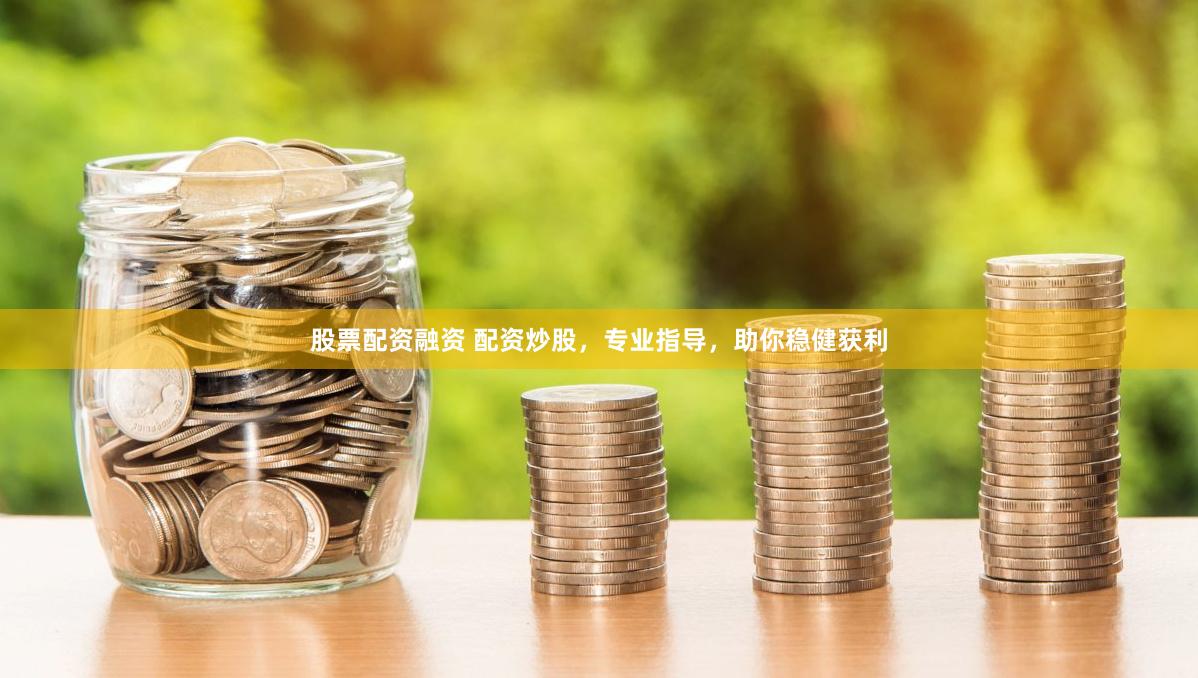 股票配资融资 配资炒股，专业指导，助你稳健获利