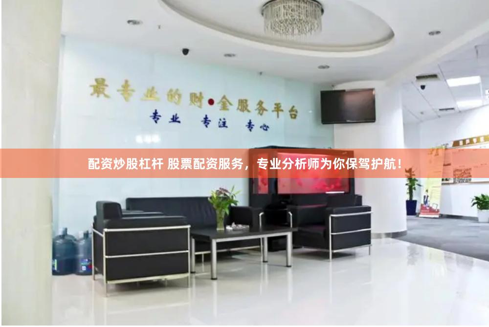 配资炒股杠杆 股票配资服务，专业分析师为你保驾护航！