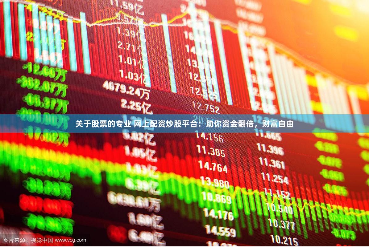 关于股票的专业 网上配资炒股平台：助你资金翻倍，财富自由